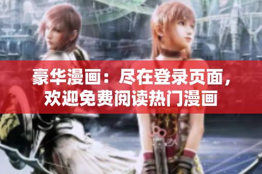 豪華漫畫：盡在登錄頁面，歡迎免費閱讀熱門漫畫