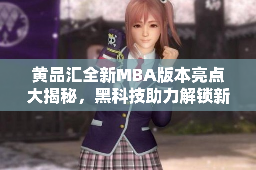 黃品匯全新MBA版本亮點大揭秘，黑科技助力解鎖新功能
