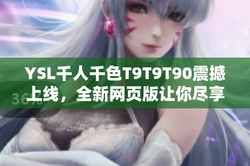 YSL千人千色T9T9T90震撼上線，全新網(wǎng)頁版讓你盡享多彩時尚世界