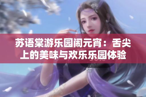 蘇語棠游樂園鬧元宵：舌尖上的美味與歡樂樂園體驗