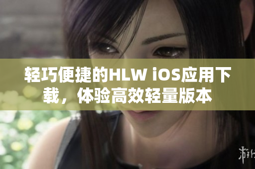 輕巧便捷的HLW iOS應用下載，體驗高效輕量版本