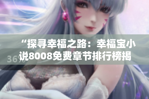 “探尋幸福之路：幸福寶小說8008免費章節(jié)排行榜揭秘，帶你走進心靈的溫馨世界”