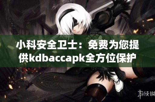 小科安全衛(wèi)士：免費為您提供kdbaccapk全方位保護