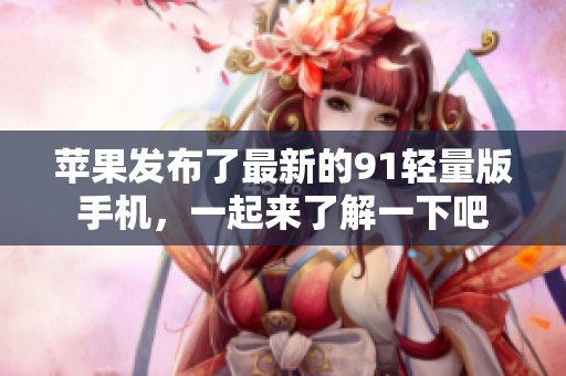 蘋果發(fā)布了最新的91輕量版手機，一起來了解一下吧