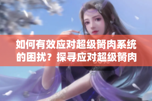 如何有效應(yīng)對超級胬肉系統(tǒng)的困擾？探尋應(yīng)對超級胬肉系統(tǒng)的方法
