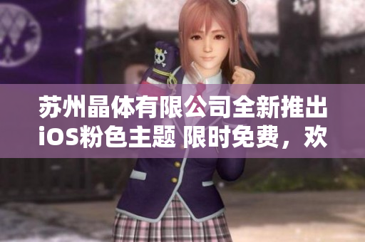 蘇州晶體有限公司全新推出iOS粉色主題 限時免費，歡迎體驗！