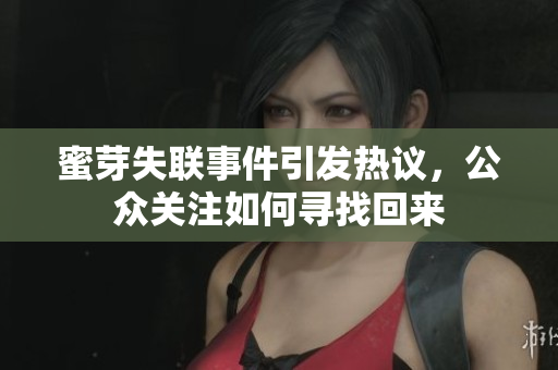 蜜芽失聯(lián)事件引發(fā)熱議，公眾關(guān)注如何尋找回來