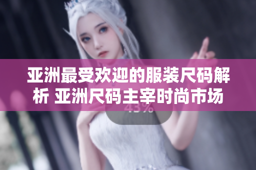 亞洲最受歡迎的服裝尺碼解析 亞洲尺碼主宰時尚市場