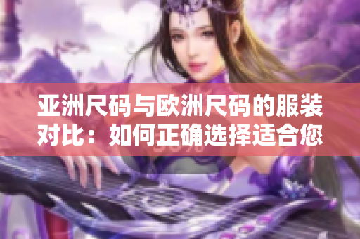 亞洲尺碼與歐洲尺碼的服裝對比：如何正確選擇適合您的尺碼