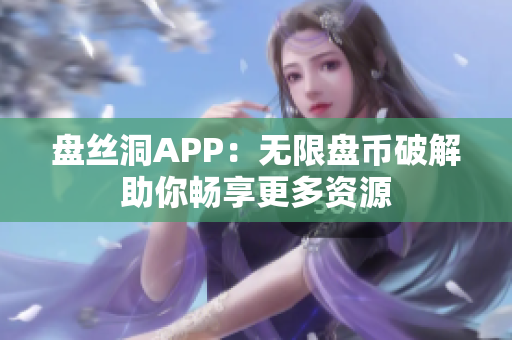 盤絲洞APP：無限盤幣破解助你暢享更多資源