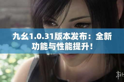 九幺1.0.31版本發(fā)布：全新功能與性能提升！