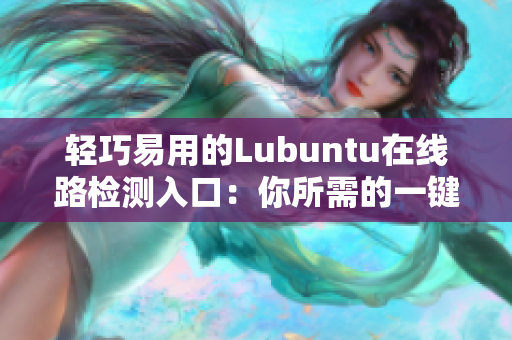 輕巧易用的Lubuntu在線路檢測入口：你所需的一鍵連接！