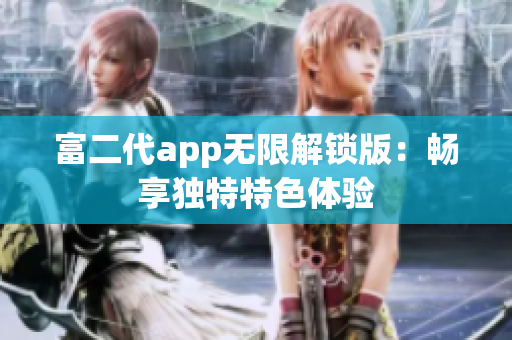 富二代app無限解鎖版：暢享獨特特色體驗