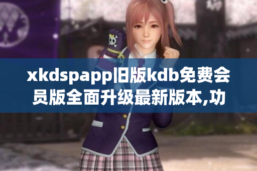 xkdspapp舊版kdb免費會員版全面升級最新版本,功能更強大,免費暢享_x0008_