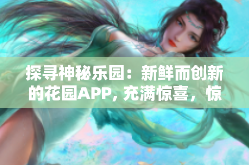 探尋神秘樂園：新鮮而創(chuàng)新的花園APP, 充滿驚喜，驚嘆，和奇妙的冒險!