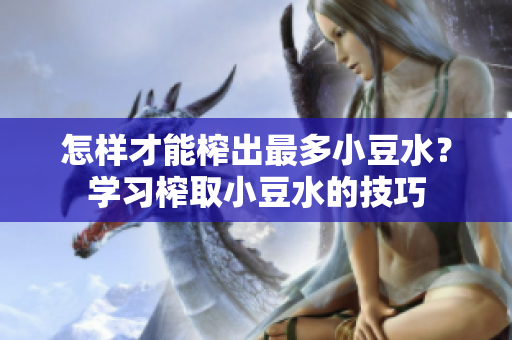 怎樣才能榨出最多小豆水？學(xué)習榨取小豆水的技巧