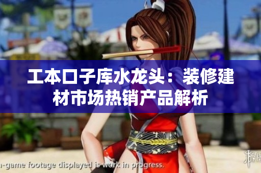 工本口子庫水龍頭：裝修建材市場熱銷產(chǎn)品解析