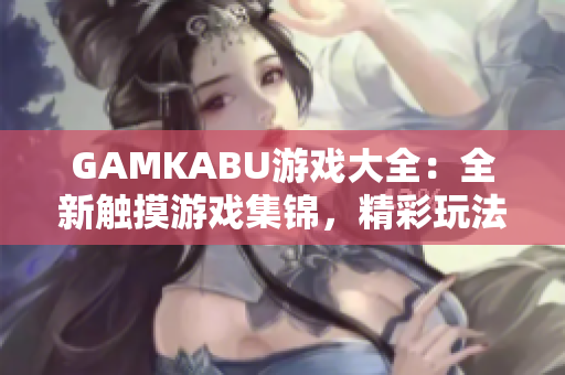 GAMKABU游戲大全：全新觸摸游戲集錦，精彩玩法一網(wǎng)打盡