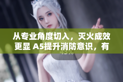 從專業(yè)角度切入，滅火成效更顯 A5提升消防意識(shí)，有效遏制火災(zāi)蔓延