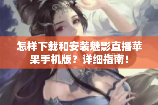 怎樣下載和安裝魅影直播蘋(píng)果手機(jī)版？詳細(xì)指南！