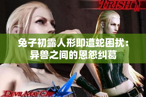 兔子初露人形即遭蛇困擾：異獸之間的恩怨糾葛