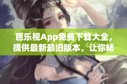 芭樂(lè)視App免費(fèi)下載大全，提供最新最舊版本，讓你暢享精彩影視時(shí)光