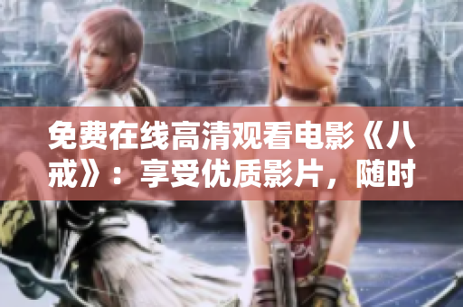 免費(fèi)在線高清觀看電影《八戒》：享受優(yōu)質(zhì)影片，隨時(shí)隨地暢享電影盛宴