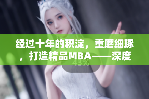 經(jīng)過十年的積淀，重磨細(xì)琢，打造精品MBA——深度探析商業(yè)智慧