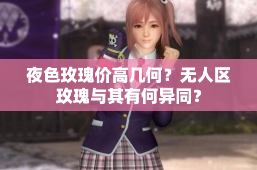 夜色玫瑰價(jià)高幾何？無人區(qū)玫瑰與其有何異同？