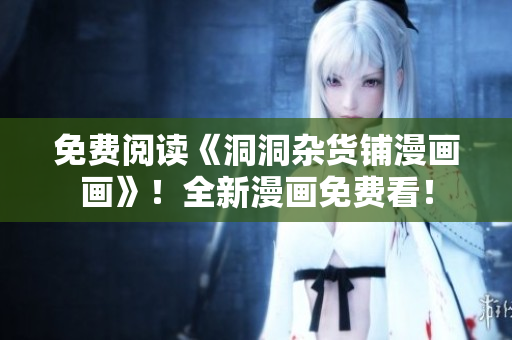 免費閱讀《洞洞雜貨鋪漫畫畫》！全新漫畫免費看！