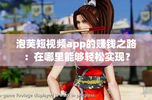 泡芙短視頻app的賺錢之路：在哪里能夠輕松實(shí)現(xiàn)？
