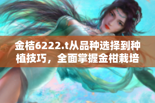 金桔6222.t從品種選擇到種植技巧，全面掌握金柑栽培秘籍