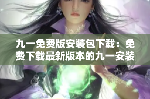 九一免費版安裝包下載：免費下載最新版本的九一安裝程序