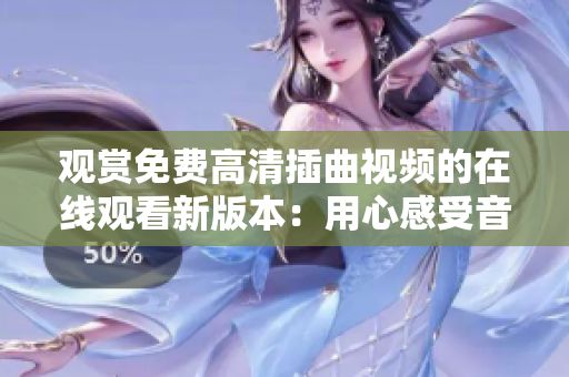 觀賞免費(fèi)高清插曲視頻的在線觀看新版本：用心感受音樂的魅力