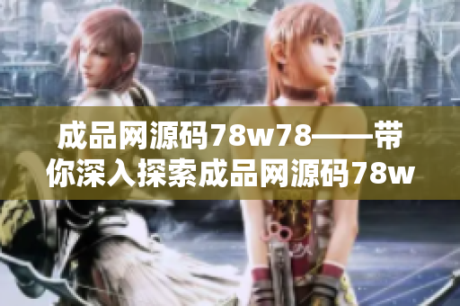 成品網(wǎng)源碼78w78——帶你深入探索成品網(wǎng)源碼78w78，揭秘最新網(wǎng)站源碼分享平臺