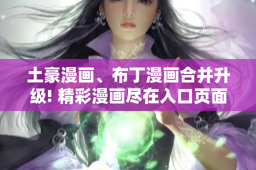 土豪漫畫、布丁漫畫合并升級! 精彩漫畫盡在入口頁面
