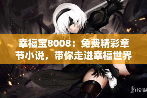 幸福寶8008：免費(fèi)精彩章節(jié)小說，帶你走進(jìn)幸福世界