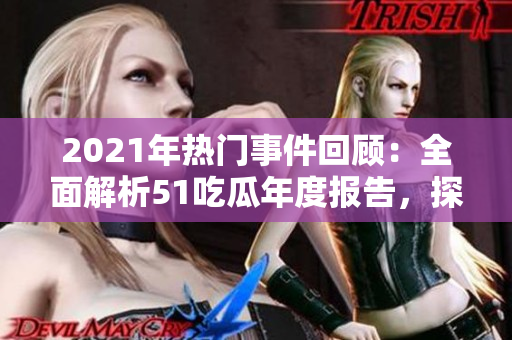2021年熱門事件回顧：全面解析51吃瓜年度報(bào)告，探索當(dāng)年最令人關(guān)注的事件紛爭(zhēng)