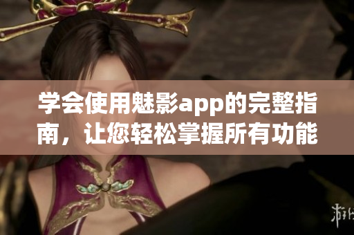 學(xué)會(huì)使用魅影app的完整指南，讓您輕松掌握所有功能