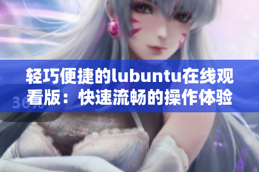 輕巧便捷的lubuntu在線觀看版：快速流暢的操作體驗