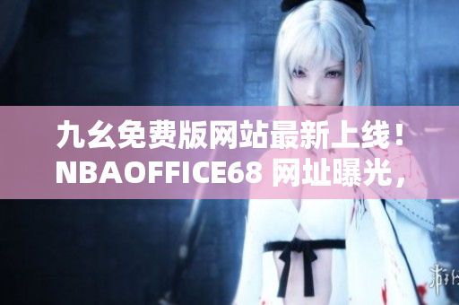 九幺免費版網(wǎng)站最新上線！NBAOFFICE68 網(wǎng)址曝光，精彩籃球賽事盡在其中