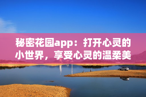 秘密花園app：打開心靈的小世界，享受心靈的溫柔美好