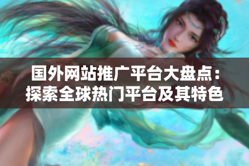 國外網(wǎng)站推廣平臺大盤點：探索全球熱門平臺及其特色