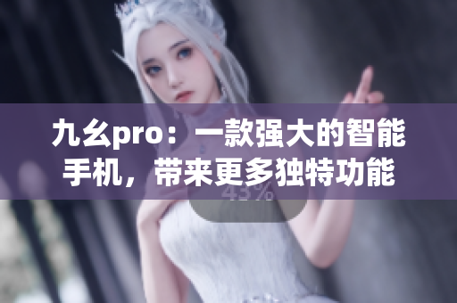 九幺pro：一款強(qiáng)大的智能手機(jī)，帶來(lái)更多獨(dú)特功能