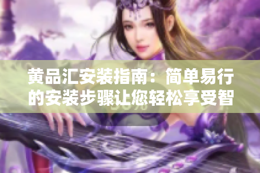 黃品匯安裝指南：簡(jiǎn)單易行的安裝步驟讓您輕松享受智能家居生活