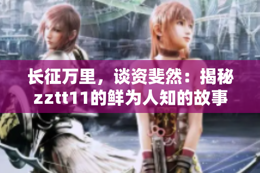長征萬里，談資斐然：揭秘zztt11的鮮為人知的故事