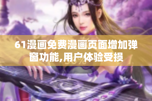 61漫畫免費漫畫頁面增加彈窗功能,用戶體驗受損