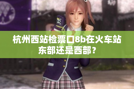 杭州西站檢票口8b在火車站東部還是西部？