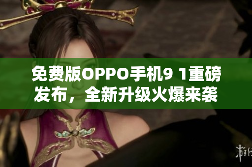免費版OPPO手機9 1重磅發(fā)布，全新升級火爆來襲