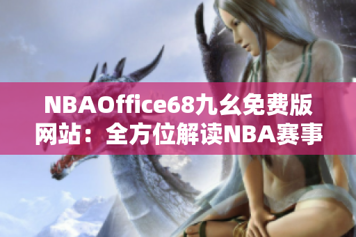 NBAOffice68九幺免費(fèi)版網(wǎng)站：全方位解讀NBA賽事，最新熱點(diǎn)資訊一網(wǎng)打盡